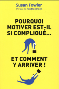 Pourquoi motiver est-il si compliqué... et comment y arriver ! La science de la motivation : une dém - Fowler Susan ; Blanchard Ken ; Nicolaïeff Laurence