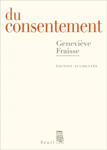 Du consentement. Suivi d'un épilogue inédit Et le refus de consentir ? Edition revue et augmentée - Fraisse Geneviève