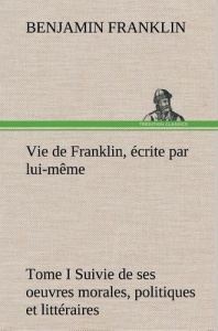 Vie de Franklin écrite par lui-même. Tome 1 - Franklin Benjamin