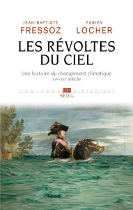 Les révoltes du ciel. Une histoire du changement climatique (XVe XXe siècle) - Fressoz Jean-Baptiste ; Locher Fabien