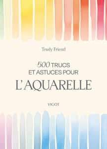 500 trucs et astuces pour l'aquarelle - Friend Trudy ; Laget Laurent