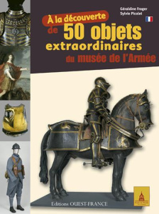 A la découverte de 50 objets extraordinaires du musée de l'Armée - Froger Géraldine ; Picolet Sylvie