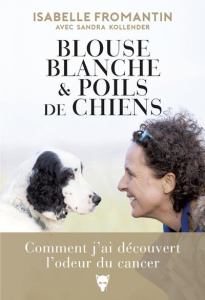 Blouse blanche et poils de chiens. Comment j'ai découvert l'odeur du cancer - Fromantin Isabelle ; Kollender Sandra ; Sicard Did