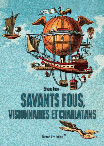 Savants fous, visionnaires et charlatans. Les errances de la science du XVIIIe siècle à nos jours - Fuso Silvano ; Louve Aliénor