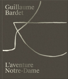 Guillaume Bardet, l'aventure de Notre-Dame de Paris. La création du mobilier et de la vaisselle litu - Gabet Olivier ; Mougne Emmanuelle ; Chauveau Marc