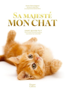 Sa majesté mon chat. Chat, qui es-tu ? Tout ce que vous avez toujours voulu savoir sur votre chat - Gagnon Anne-Claire