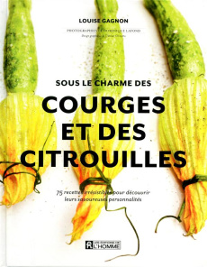 Sous le charme des courges et des citrouilles. 75 recettes irrésistibles pour découvrir leurs savour - Gagnon Louise ; Lafond Dominique