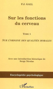 Sur les fonctions du cerveau. Tome 1 : Sur l'origine des qualités morales - Gall F