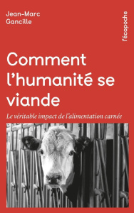 Comment l'humanité se viande. Le véritable impact de l’alimentation carnée - Gancille Jean-Marc