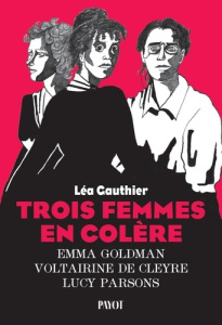 Trois femmes en colère. Emma Goldman, Voltairine de Cleyre, Lucy Parsons - Gauthier Léa