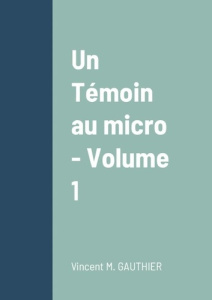 Un Témoin au micro - Volume 1 - Gauthier Vincent
