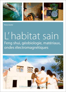Bien-être et maison saine. Feng shui, géobiologie, choisir ses matériaux, éviter les ondes - Gautier Thierry