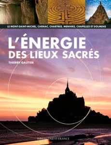 L'énergie des lieux sacrés. Le Mont-Saint-Michel, Carnac, Chartres, menhirs, chapelles et dolmens - Gautier Thierry
