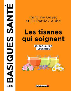 Les tisanes qui soignent. 60 pas-à-pas illustrés - Gayet Caroline ; Aubé Patrick ; Epée Kévin W.