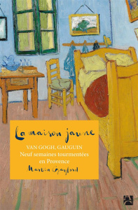 La maison jaune. Van Gogh, Gauguin : neuf semaines tourmentées en Provence - Gayford Martin ; Chartres Cécile ; Samama Elisabet
