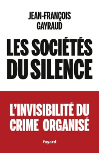 Les sociétés du silence. L'invisibilité du crime organisé - Gayraud Jean-François
