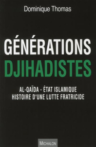Générations djihadistes. Al-Qaïda - Etat islamique histoire d'une lutte fratricide - Thomas Dominique