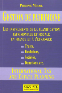 Gestion de patrimoine. Les instruments de la planification patrimoniale et fiscale en France et à l' - Mihail Philippe