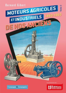 Moteurs agricoles et industriels de nos anciens. Tome 3 - Gibert Bernard