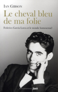 Cheval bleu de ma folie. Federico Garcia Lorca et le monde homosexuel - Gibson Ian ; Iaculli Gabriel