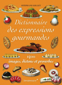 Dictionnaire des expressions gourmandes. 1500 images, dictons et proverbes - Gillet Stéphane