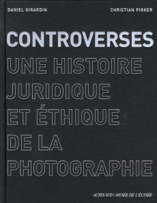 Controverses. Une histoire juridique et éthique de la photographie - Girardin Daniel ; Picker Christian ; Benhamou Yani
