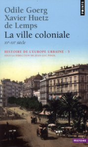 Histoire de l'Europe urbaine. Tome 5, La ville coloniale (XVe-XXe siècle) - Goerg Odile ; Huetz de Lemps Xavier ; Pinol Jean-L