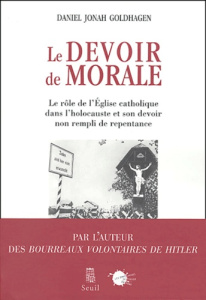 Le devoir de morale. Le rôle de l'Eglise catholique dans l'Holocauste et son devoir non rempli de re - Goldhagen Daniel-Jonah ; Desmond William Olivier ;
