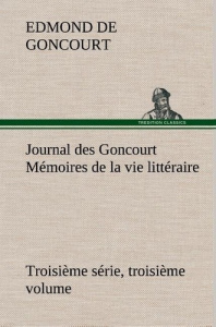 Journal des Goncourt (Troisième série, troisième volume) Mémoires de la vie littéraire - Goncourt Edmond de ; Goncourt E