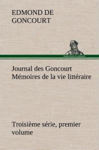 Journal des Goncourt (Troisième série, premier volume) Mémoires de la vie littéraire - Goncourt Edmond de