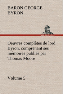 Oeuvres complètes de lord Byron. Volume 5. comprenant ses mémoires publiés par Thomas Moore - Gordon George ; Byron Baron byron