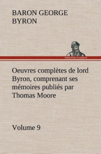 Oeuvres complètes de lord Byron, Volume 9 comprenant ses mémoires publiés par Thomas Moore - Gordon George ; Byron Baron byron