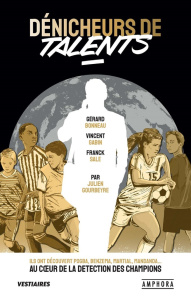 Dénicheurs de talents. Ils ont découvert Pogba, Benzema, Martial, Mandanda : au coeur de la détectio - Gourbeyre Julien