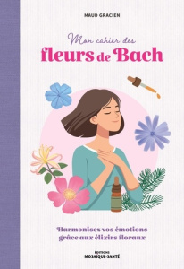 Mon cahier des fleurs de Bach. Harmoniser ses émotions avec les élixirs floraux - Gracien Maud