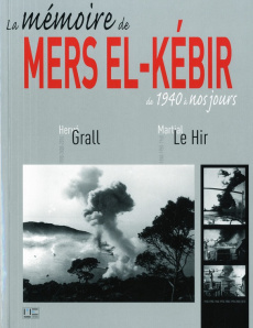 La mémoire de Mers el-Kébir de 1940 à nos jours - Grall Hervé ; Le Hir Martial ; Oudot de Dainville