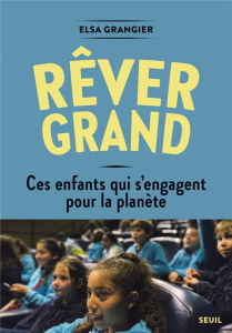 Rêver grand. Ces enfants s'engagent pour la planète - Grangier Elsa