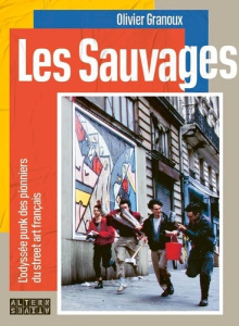 Les Sauvages. L'odyssée punk des pionniers du street art français - Granoux Olivier