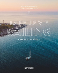 La belle vie Sailing. L'art de vivre à voile - Grenier Marie-Pier ; Bernier Nadeau Adrien