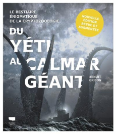 Du yéti au calmar géant. Le bestiaire énigmatique de la cryptozoologie, Edition revue et augmentée - Grison Benoît