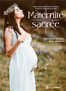 Maternité sacrée. Réinventer sa vision de la naissance - Grondin Justine ; Dutreix Dimitri ; Catherinet Buk