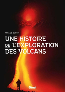Une histoire de l'exploration des volcans - Guérin Arnaud