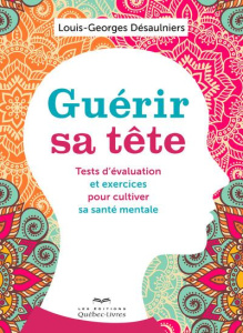 Guérir sa tête. Tests d'évaluation et exercices pour cultiver sa santé mentale - Désaulniers Louis-Georges
