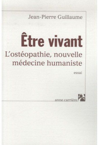 Etre vivant. L'ostéopathie, nouvelle médecine humaniste - Guillaume Jean-Pierre