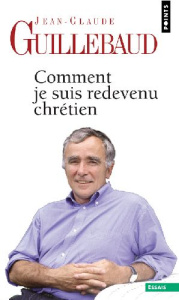 Comment je suis redevenu chrétien - Guillebaud Jean-Claude