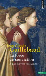 La Force de conviction. A quoi pouvons-nous croire ? - Guillebaud Jean-Claude