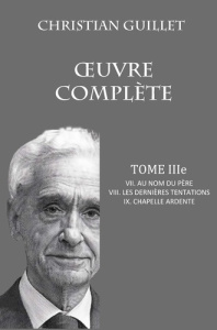 OEUVRE COMPLÈTE TOME III. VII. Au nom du père - VIII. Les dernières tentations - IX. Chapelle ardent - Guillet Christian