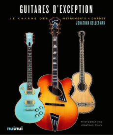 Guitares d'exception. L'art et la beauté des guitares de collection - Kellerman Jonathan ; Exley Jonathan ; Summers Andy