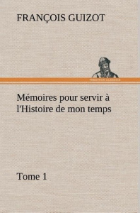 Mémoires pour servir à l'Histoire de mon temps (Tome 1) - Guizot M. (françois)