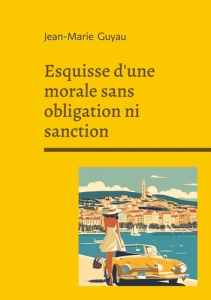 Esquisse d morale sans obligation ni san. Exploration philosophique de l - Guyau Jean-Marie