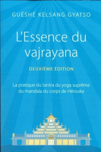 L'Essence du vajrayana. La pratique du tantra du yoga suprême du mandala du corps de Hérouka - Gyatso Guéshé Kelsang